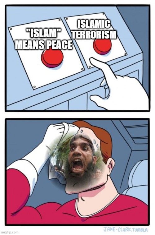 "Islam" Means Peace; Islamic Terrorism | ISLAMIC TERRORISM; "ISLAM" MEANS PEACE | image tagged in angry muslim two buttons | made w/ Imgflip meme maker