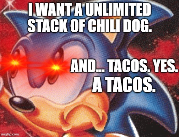 Sonic and his unlimited eating quest | I WANT A UNLIMITED STACK OF CHILI DOG. AND... TACOS. YES. A TACOS. | image tagged in sonic,sonic cd,tacos,chili dog | made w/ Imgflip meme maker
