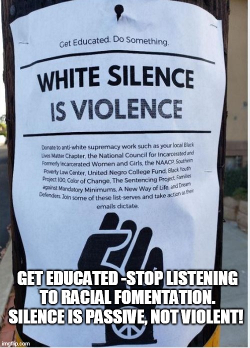 Poster | GET EDUCATED -STOP LISTENING TO RACIAL FOMENTATION. SILENCE IS PASSIVE, NOT VIOLENT! | image tagged in antifa | made w/ Imgflip meme maker