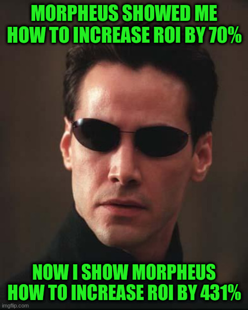 Neo Matrix Keanu Reeves | MORPHEUS SHOWED ME HOW TO INCREASE ROI BY 70%; NOW I SHOW MORPHEUS HOW TO INCREASE ROI BY 431% | image tagged in neo matrix keanu reeves | made w/ Imgflip meme maker