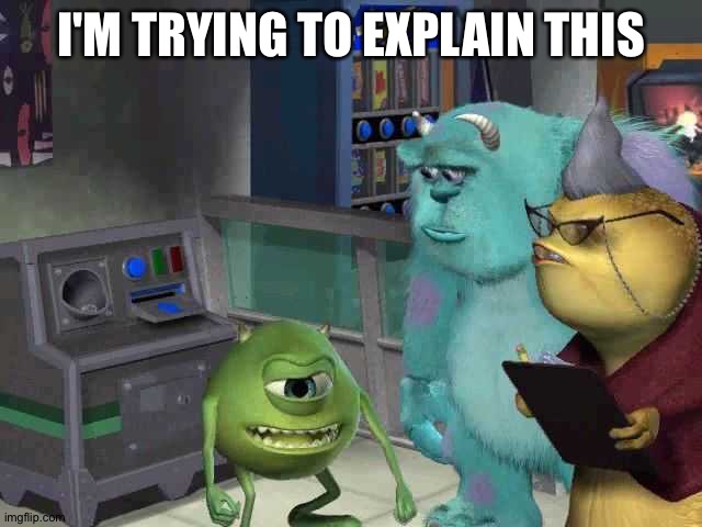 Monster inc | I'M TRYING TO EXPLAIN THIS | image tagged in monster inc | made w/ Imgflip meme maker