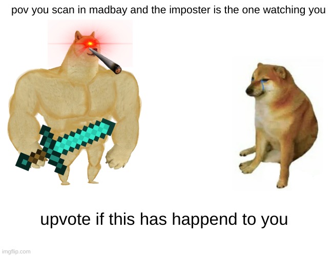 Buff Doge vs. Cheems Meme | pov you scan in madbay and the imposter is the one watching you; upvote if this has happend to you | image tagged in memes,buff doge vs cheems | made w/ Imgflip meme maker