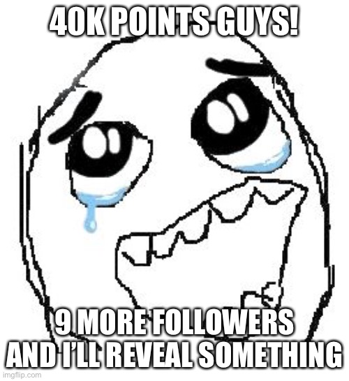 40K POINTS! | 40K POINTS GUYS! 9 MORE FOLLOWERS AND I’LL REVEAL SOMETHING | image tagged in memes,happy guy rage face | made w/ Imgflip meme maker