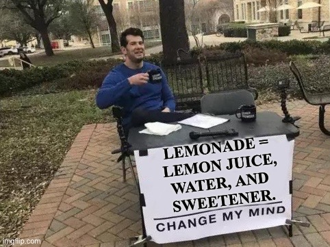 Lemonade is not Sprite. | LEMONADE = 
LEMON JUICE,
WATER, AND 
SWEETENER. | image tagged in memes,change my mind | made w/ Imgflip meme maker