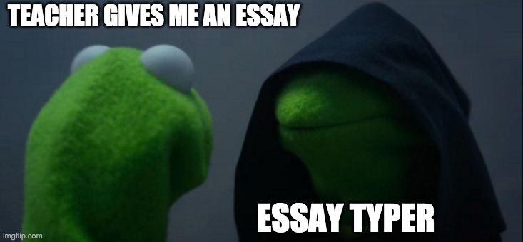 Evil Kermit Meme | TEACHER GIVES ME AN ESSAY; ESSAY TYPER | image tagged in memes,evil kermit | made w/ Imgflip meme maker