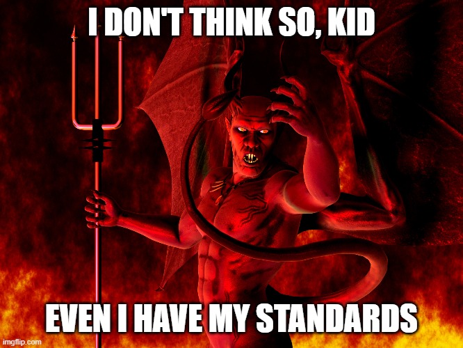 Satan | I DON'T THINK SO, KID EVEN I HAVE MY STANDARDS | image tagged in satan | made w/ Imgflip meme maker