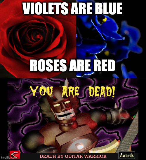 Total Distortion | VIOLETS ARE BLUE; ROSES ARE RED | image tagged in roses are red violets are blue,death death,total distortion | made w/ Imgflip meme maker