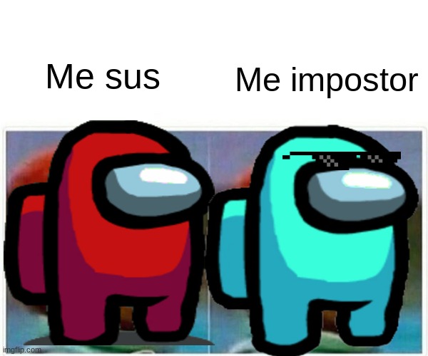 Blue impostor | Me sus; Me impostor | image tagged in memes,among us | made w/ Imgflip meme maker
