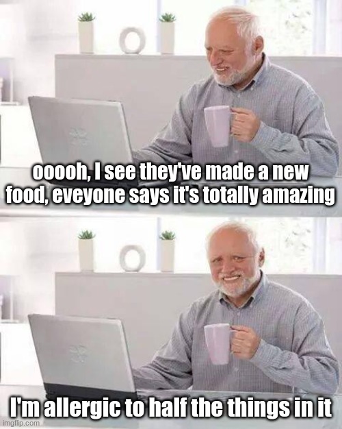 Harold, oh Harold, the pain you face. | ooooh, I see they've made a new food, eveyone says it's totally amazing; I'm allergic to half the things in it | image tagged in memes,hide the pain harold,allergy | made w/ Imgflip meme maker