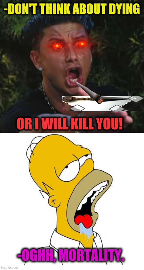 -Immortal. | -DON'T THINK ABOUT DYING; OR I WILL KILL YOU! -OGHH, MORTALITY. | image tagged in memes,dj pauly d,spooderman,knife,homer simpson,decisions | made w/ Imgflip meme maker