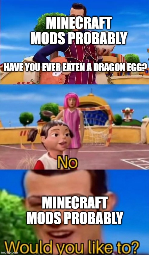 minecraft mods | MINECRAFT MODS PROBABLY; HAVE YOU EVER EATEN A DRAGON EGG? MINECRAFT MODS PROBABLY | image tagged in would you like to,funny,maybe | made w/ Imgflip meme maker