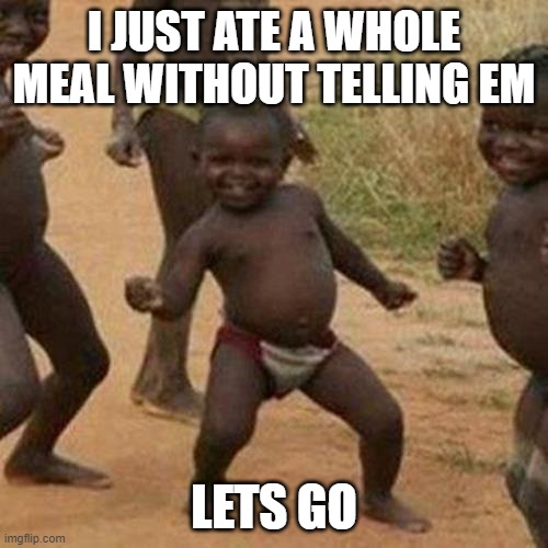 Third World Success Kid | I JUST ATE A WHOLE MEAL WITHOUT TELLING EM; LETS GO | image tagged in memes,third world success kid | made w/ Imgflip meme maker