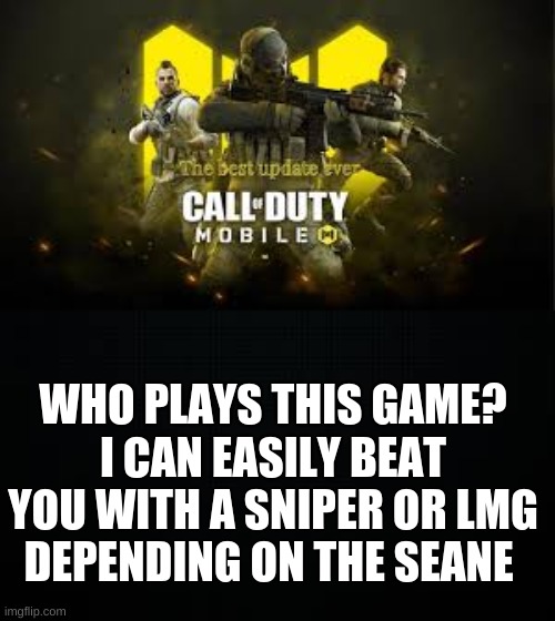 just asking | WHO PLAYS THIS GAME?
I CAN EASILY BEAT YOU WITH A SNIPER OR LMG
DEPENDING ON THE SEANE | image tagged in black,call of duty,gaming,online gaming,beat it | made w/ Imgflip meme maker