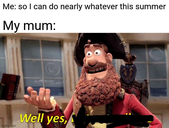 First she will let me | Me: so I can do nearly whatever this summer; My mum: | image tagged in memes,well yes but actually no | made w/ Imgflip meme maker