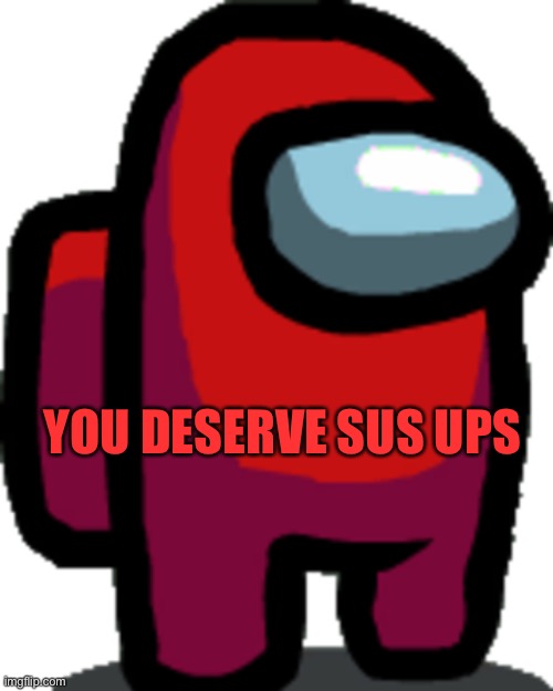 Among us red crewmate | YOU DESERVE SUS UPS | image tagged in among us red crewmate | made w/ Imgflip meme maker