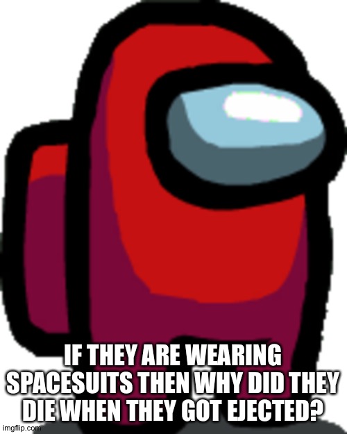 Among us red crewmate | IF THEY ARE WEARING SPACESUITS THEN WHY DID THEY DIE WHEN THEY GOT EJECTED? | image tagged in among us red crewmate | made w/ Imgflip meme maker