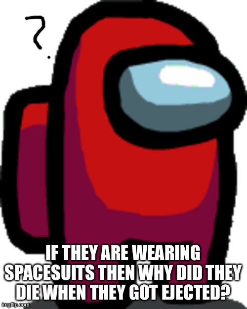 Srsly why? They run out of oxygen and float away into an infinite sea of stars-Nicø | IF THEY ARE WEARING SPACESUITS THEN WHY DID THEY DIE WHEN THEY GOT EJECTED? | image tagged in among us red crewmate,memes,funny,among us | made w/ Imgflip meme maker