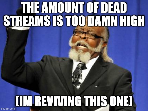 Too Damn High | THE AMOUNT OF DEAD STREAMS IS TOO DAMN HIGH; (IM REVIVING THIS ONE) | image tagged in memes,too damn high,e | made w/ Imgflip meme maker