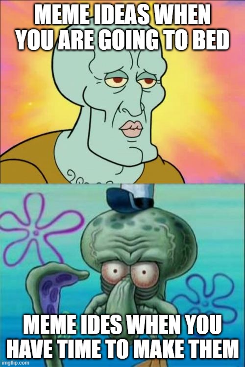 Squidward | MEME IDEAS WHEN YOU ARE GOING TO BED; MEME IDES WHEN YOU HAVE TIME TO MAKE THEM | image tagged in memes,squidward | made w/ Imgflip meme maker