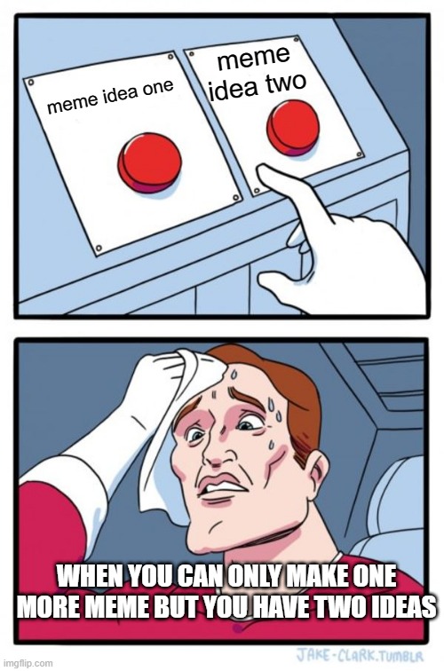 Two Buttons | meme idea two; meme idea one; WHEN YOU CAN ONLY MAKE ONE MORE MEME BUT YOU HAVE TWO IDEAS | image tagged in memes,two buttons | made w/ Imgflip meme maker