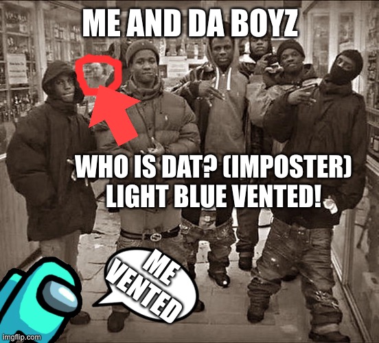 Imposter | ME AND DA BOYZ; WHO IS DAT? (IMPOSTER) LIGHT BLUE VENTED! ME VENTED | image tagged in among us,there is 1 imposter among us,funny thrills of the imposter,funny memes | made w/ Imgflip meme maker