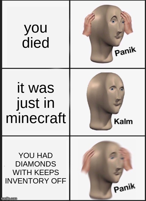 how many times has this happened to you | you died; it was just in minecraft; YOU HAD DIAMONDS WITH KEEPS INVENTORY OFF | image tagged in memes,panik kalm panik | made w/ Imgflip meme maker