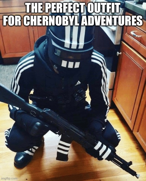 Chernobyl time | THE PERFECT OUTFIT FOR CHERNOBYL ADVENTURES | image tagged in meme | made w/ Imgflip meme maker