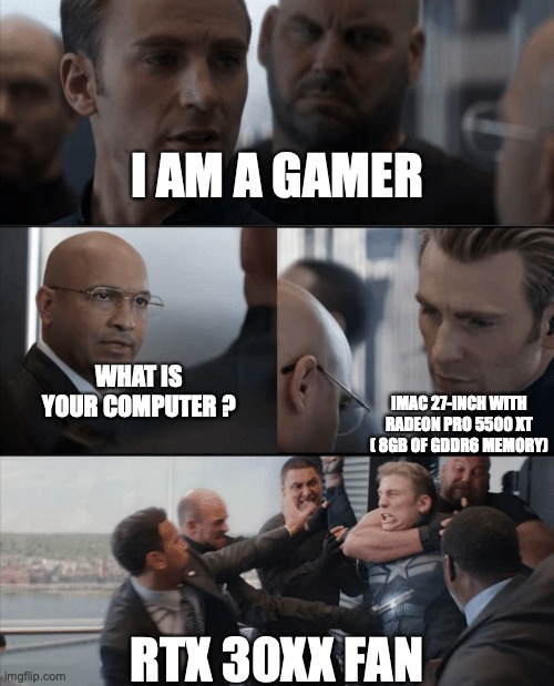 iMac 27-inch Gamer | I AM A GAMER; WHAT IS YOUR COMPUTER ? IMAC 27-INCH WITH RADEON PRO 5500 XT ( 8GB OF GDDR6 MEMORY); RTX 30XX FAN | image tagged in captain america elevator fight | made w/ Imgflip meme maker