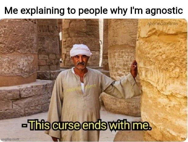 Me explaining people why I'm agnostic | Me explaining to people why I'm agnostic | image tagged in this curse ends with me,agnostic,people,trying to explain | made w/ Imgflip meme maker