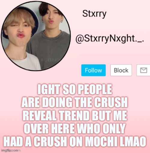 Ight- I only had a crush on mochi | IGHT SO PEOPLE ARE DOING THE CRUSH REVEAL TREND BUT ME OVER HERE WHO ONLY HAD A CRUSH ON MOCHI LMAO | made w/ Imgflip meme maker