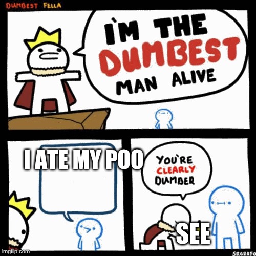 I'm the dumbest man alive | I ATE MY POO; SEE | image tagged in i'm the dumbest man alive | made w/ Imgflip meme maker