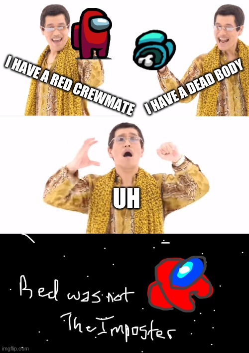 among us | I HAVE A RED CREWMATE; I HAVE A DEAD BODY; UH | image tagged in memes,ppap | made w/ Imgflip meme maker