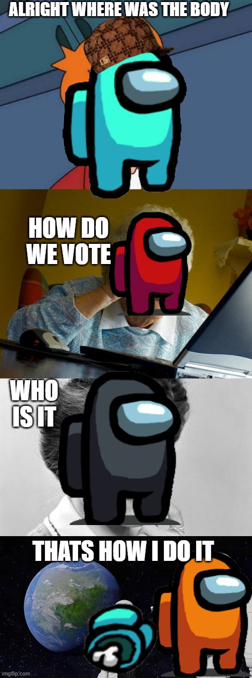 diffrent types of among us players | ALRIGHT WHERE WAS THE BODY; HOW DO WE VOTE; WHO IS IT; THATS HOW I DO IT | image tagged in memes,futurama fry,grandma finds the internet,confuxsed woman,always has been | made w/ Imgflip meme maker