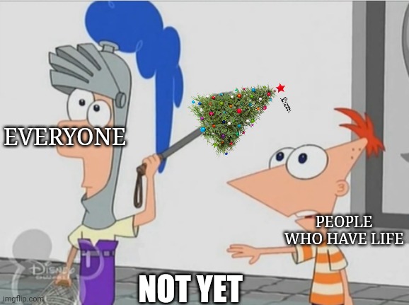 We still have Thanksgiving to go | EVERYONE; PEOPLE WHO HAVE LIFE; NOT YET | image tagged in not yet ferb,memes,christmas memes | made w/ Imgflip meme maker