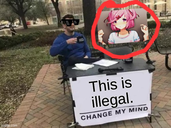 Change My Mind Meme | This is illegal. | image tagged in memes,change my mind | made w/ Imgflip meme maker