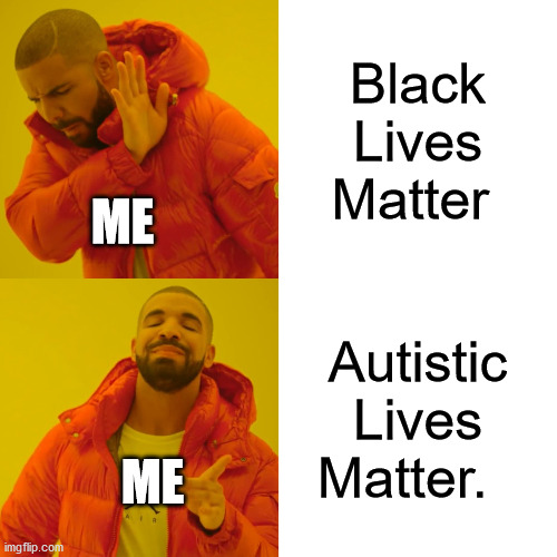 Drake Hotline Bling Meme | Black Lives Matter; ME; Autistic Lives Matter. ME | image tagged in memes,drake hotline bling | made w/ Imgflip meme maker