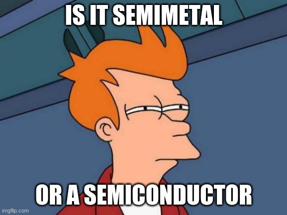 Futurama Fry | IS IT SEMIMETAL; OR A SEMICONDUCTOR | image tagged in memes,futurama fry | made w/ Imgflip meme maker