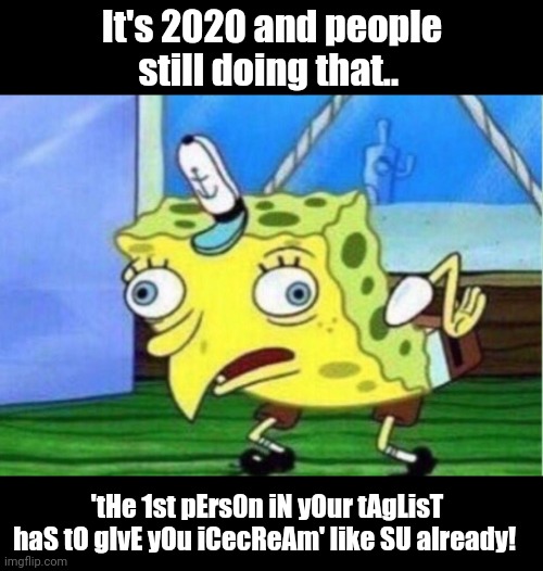 Mocking Spongebob | It's 2020 and people still doing that.. 'tHe 1st pErs0n iN yOur tAgLisT haS tO gIvE yOu iCecReAm' like SU already! | image tagged in memes,mocking spongebob | made w/ Imgflip meme maker
