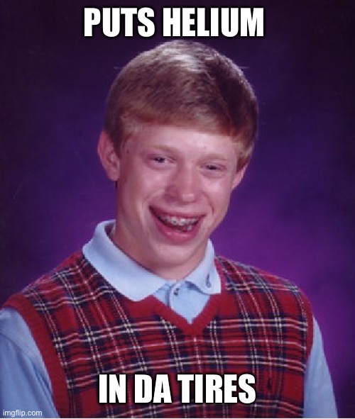 PUTS HELIUM IN DA TIRES | image tagged in memes,bad luck brian | made w/ Imgflip meme maker