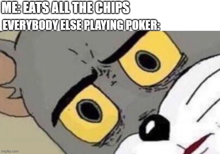 dont eat the chip | ME: EATS ALL THE CHIPS; EVERYBODY ELSE PLAYING POKER: | image tagged in tom cat confused | made w/ Imgflip meme maker