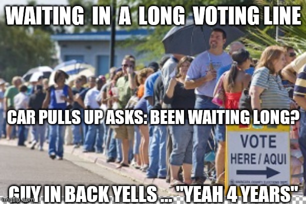 Four Long Years | WAITING  IN  A  LONG  VOTING LINE; CAR PULLS UP ASKS: BEEN WAITING LONG? GUY IN BACK YELLS ... "YEAH 4 YEARS" | image tagged in donald trump,nevertrump | made w/ Imgflip meme maker