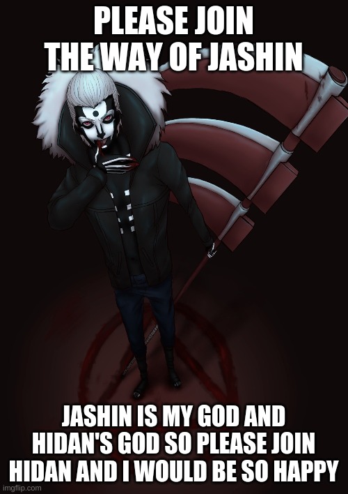 I am begging you Please join | PLEASE JOIN THE WAY OF JASHIN; JASHIN IS MY GOD AND HIDAN'S GOD SO PLEASE JOIN
HIDAN AND I WOULD BE SO HAPPY | image tagged in anime,naruto,naruto shippuden,fun,funny | made w/ Imgflip meme maker