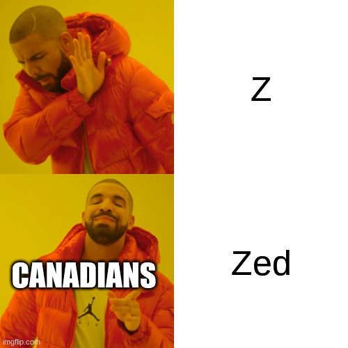 Drake Hotline Bling | Z; Zed; CANADIANS | image tagged in memes,drake hotline bling | made w/ Imgflip meme maker