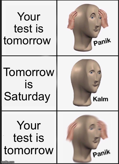 You Before A Test | Your test is tomorrow; Tomorrow is Saturday; Your test is tomorrow | image tagged in memes,panik kalm panik,school,test,test on saturday | made w/ Imgflip meme maker