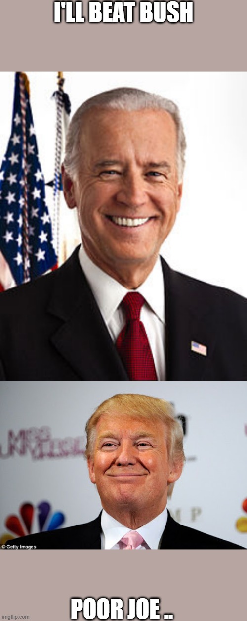 BIDEN | I'LL BEAT BUSH; POOR JOE .. | image tagged in donald trump approves | made w/ Imgflip meme maker