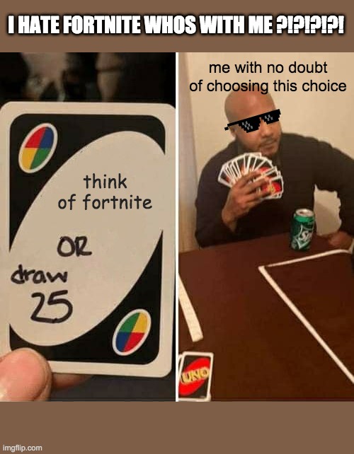 UNO Draw 25 Cards | I HATE FORTNITE WHOS WITH ME ?!?!?!?! me with no doubt of choosing this choice; think  of fortnite | image tagged in memes,uno draw 25 cards | made w/ Imgflip meme maker