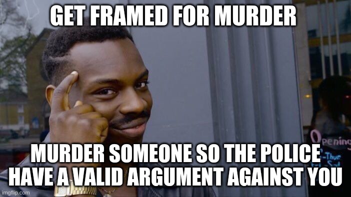 Roll Safe Think About It | GET FRAMED FOR MURDER; MURDER SOMEONE SO THE POLICE HAVE A VALID ARGUMENT AGAINST YOU | image tagged in memes,roll safe think about it | made w/ Imgflip meme maker