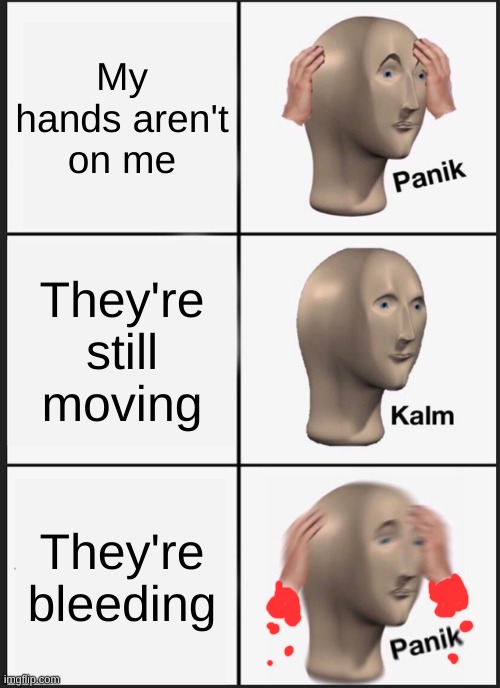 Just noticed that his hands aren't connected to his body | My hands aren't on me; They're still moving; They're bleeding | image tagged in memes,panik kalm panik | made w/ Imgflip meme maker