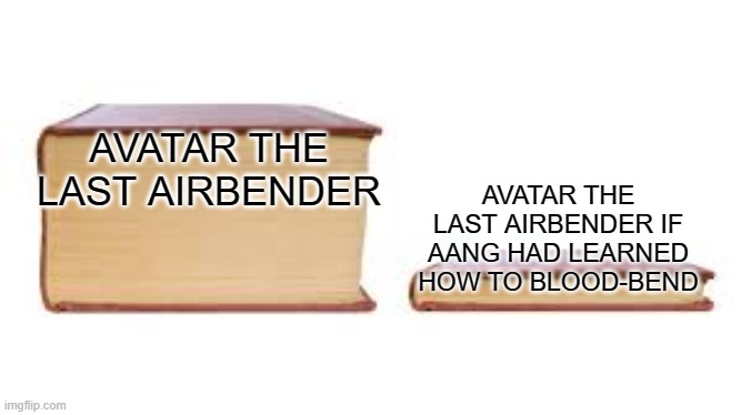 Would have made the final boss so much easier | AVATAR THE LAST AIRBENDER; AVATAR THE LAST AIRBENDER IF AANG HAD LEARNED HOW TO BLOOD-BEND | image tagged in big book small book | made w/ Imgflip meme maker
