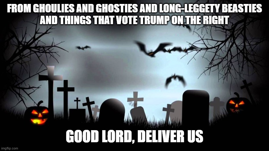 Halloween background | FROM GHOULIES AND GHOSTIES AND LONG-LEGGETY BEASTIES
AND THINGS THAT VOTE TRUMP ON THE RIGHT; GOOD LORD, DELIVER US | image tagged in halloween background | made w/ Imgflip meme maker